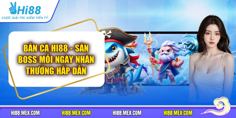 Bắn Cá HI88 - Săn Boss Mỗi Ngày Nhận Thưởng Hấp Dẫn