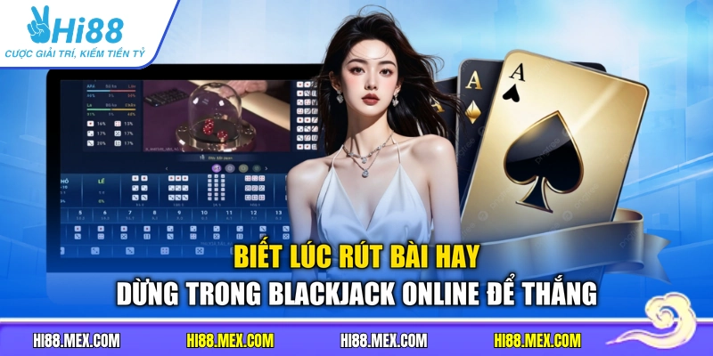 Biết lúc rút bài hay dừng trong Blackjack online để thắng