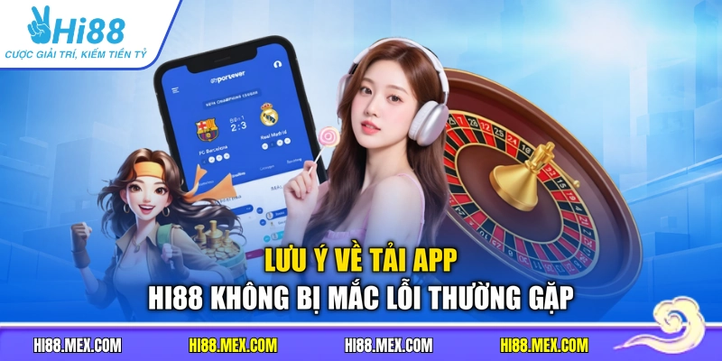 Lưu ý về tải app HI88 không bị mắc lỗi thường gặp